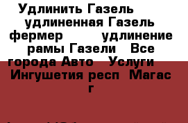 Удлинить Газель 3302, удлиненная Газель фермер 33023, удлинение рамы Газели - Все города Авто » Услуги   . Ингушетия респ.,Магас г.